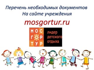 Перечень необходимых документов
На сайте учреждения
mosgortur.ru
 