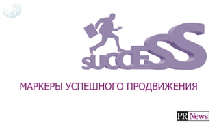 МАРКЕРЫ УСПЕШНОГО ПРОДВИЖЕНИЯ
 