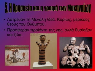 • Λάτρευαν τη Μεγάλη Θεά. Κυρίως, μερικούς
θεούς του Ολύμπου.
• Πρόσφεραν προϊόντα της γης, αλλά θυσίαζαν
και ζώα.
 