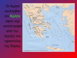 Οι Αχαιοί
κατέλαβαν
την Κρήτη,
αφού είχε
καταστραφεί
από την
έκρηξη του
ηφαιστείου
της Θήρας.
 