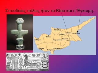 Σπουδαίες πόλεις ήταν το Κίτιο και η Έγκωμη.
 