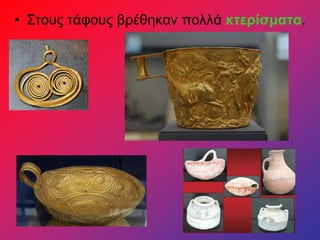 • Στους τάφους βρέθηκαν πολλά κτερίσματα.
 