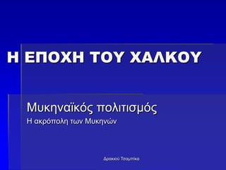 Δρακιού Τσαμπίκα
Η ΕΠΟΧΗ ΤΟΥ ΧΑΛΚΟΥ
Μυκηναϊκός πολιτισμός
Η ακρόπολη των Μυκηνών
 