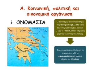 A. Κοινωνική, πολιτική και
οικονομική οργάνωση
i. ΟΝΟΜΑΣΙΑ Ο πολιτισμός που αναπτύχθηκε
στην ηπειρωτική Ελλάδα κατά
την ύστερη Εποχή του Χαλκού
(1600-1100 π.Χ.) ήταν ο πρώτος
μεγάλος ελληνικός πολιτισμός.
Την ονομασία του επινόησαν οι
αρχαιολόγοι από το
σημαντικότερο κέντρο της
εποχής, τις Μυκήνες.
 
