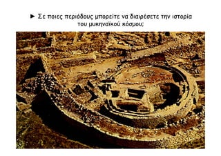 ► Σε ποιες περιόδους μπορείτε να διαιρέσετε την ιστορία
του μυκηναϊκού κόσμου;
 