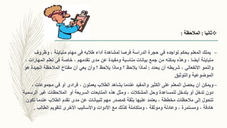 ‫ثانيا‬:‫المالحظة‬:
–‫تواجده‬ ‫بحكم‬ ‫المعلم‬ ‫يملك‬‫في‬‫طالبه‬ ‫أداء‬ ‫لمشاهدة‬ ‫فرصا‬ ‫الدراسة‬ ‫حجرة‬‫فى‬‫وظروف‬ ، ‫متباينة‬ ‫مهام‬
‫خاصة‬ ، ‫تقدمهم‬ ‫مدى‬ ‫عن‬ ‫ومفيدة‬ ‫مناسبة‬ ‫بيانات‬ ‫جمع‬ ‫من‬ ‫يمكنه‬ ‫وهذه‬ ، ‫أيضا‬ ‫متباينة‬‫فى‬‫المهارا‬ ‫تعلم‬، ‫ت‬
‫والنمو‬‫االنفعالي‬‫يحدد‬ ‫أن‬ ‫شريطه‬ ،:‫وأن‬ ‫؟‬ ‫يالحظ‬ ‫وماذا‬ ‫؟‬ ‫يالحظ‬ ‫لماذا‬‫يعي‬‫ه‬ ‫الجيدة‬ ‫المالحظة‬ ‫مفتاح‬ ‫أن‬‫و‬
‫الموضوعية‬‫والتوثيق‬
–‫أو‬ ‫فرادى‬ ، ‫يعملون‬ ‫الطالب‬ ‫يشاهد‬ ‫عندما‬ ‫والمفيد‬ ‫الكثير‬ ‫على‬ ‫المعلم‬ ‫يحصل‬ ‫أن‬ ‫ويمكن‬‫في‬، ‫مجموعات‬
‫أو‬ ‫السريعة‬ ‫المتابعات‬ ‫هذه‬ ‫ومثل‬ ، ‫المشكالت‬ ‫وحل‬ ‫للمساعدة‬ ‫بتدخل‬ ‫أو‬ ‫تدخل‬ ‫دون‬‫الرس‬ ‫غير‬ ‫المالحظات‬‫مية‬
‫تك‬ ‫عندما‬ ‫الطالب‬ ‫تقدم‬ ‫مدى‬ ‫عن‬ ‫للبيانات‬ ‫مهم‬ ‫كمصدر‬ ‫بثقة‬ ‫عليها‬ ‫يعتمد‬ ، ‫مخططة‬ ‫مالحظات‬ ‫إلى‬ ‫تتحول‬‫ون‬
‫الطالب‬ ‫لتقويم‬ ‫األخرى‬ ‫واألساليب‬ ‫األدوات‬ ‫مع‬ ‫كذلك‬ ‫ومتكاملة‬ ، ‫وموثقة‬ ‫وعادلة‬ ، ‫ومستمرة‬ ، ‫هادفة‬.
 