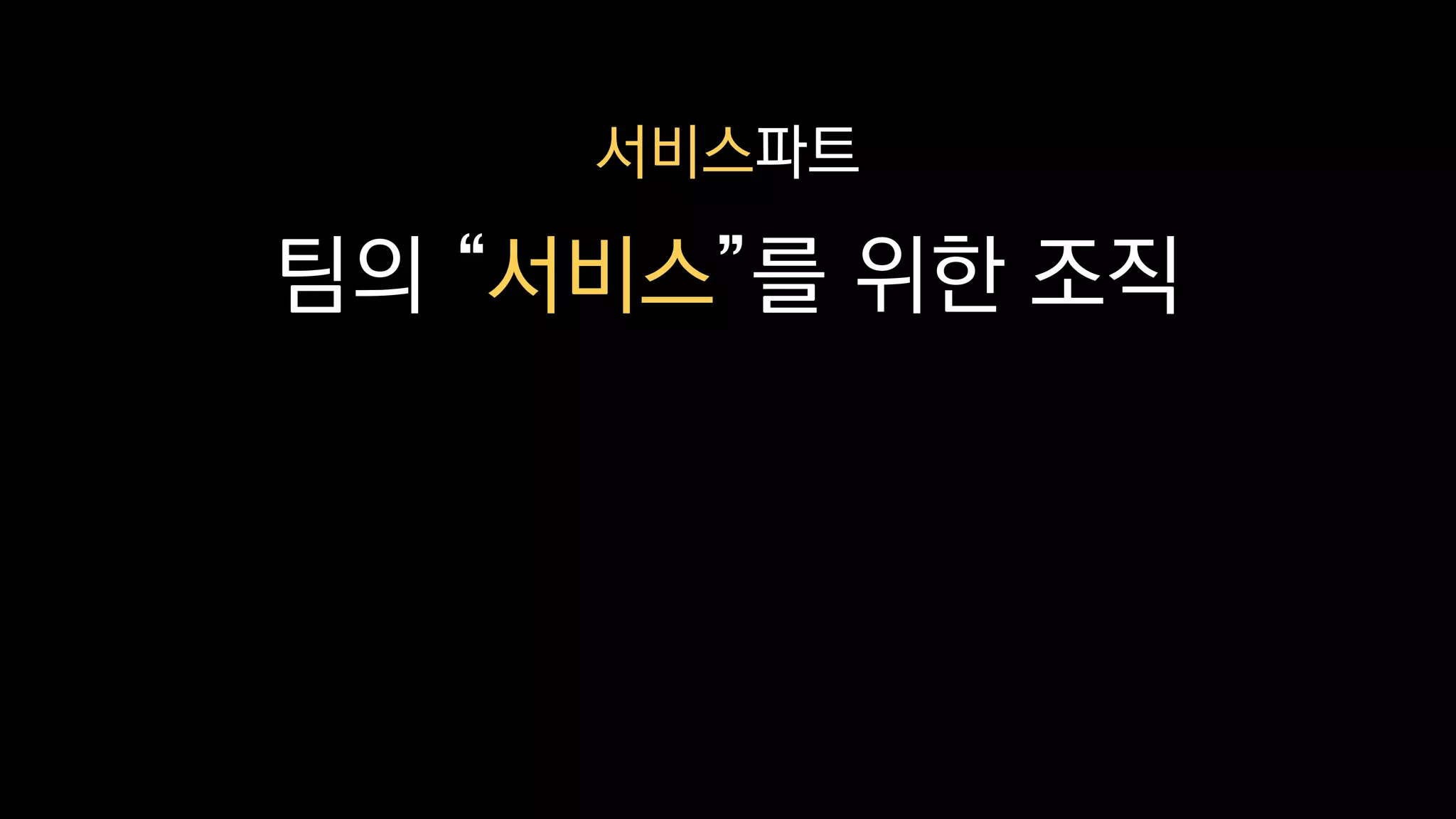 서비스파트
팀의 “서비스”를 위한 조직
 