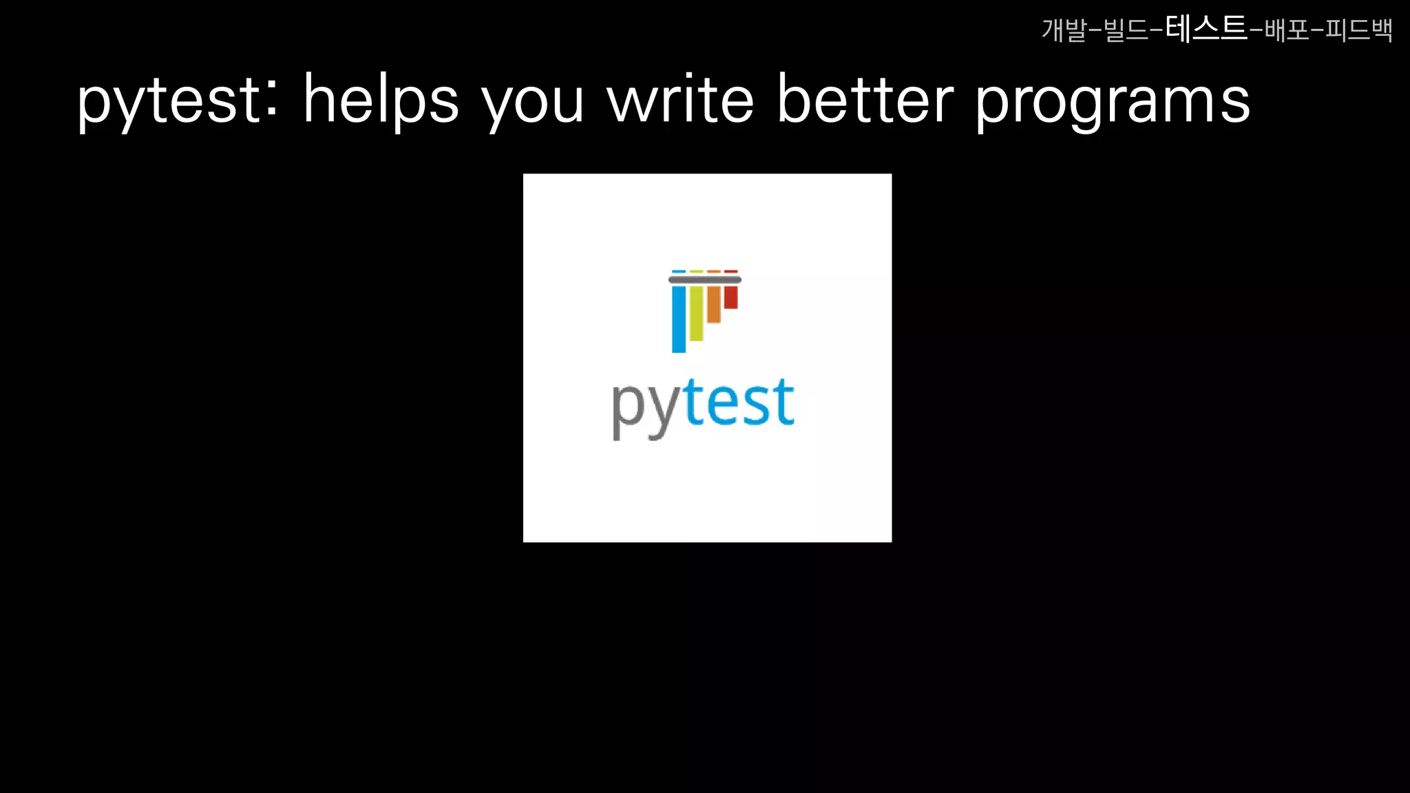 pytest: helps you write better programs
개발-빌드-테스트-배포-피드백
 