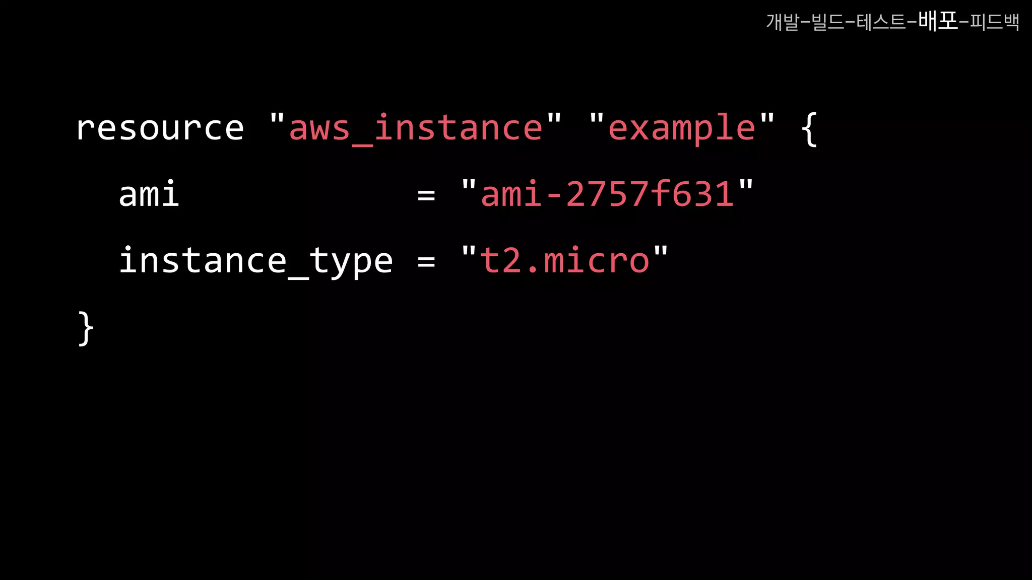resource "aws_instance" "example" {
ami = "ami-2757f631"
instance_type = "t2.micro"
}
개발-빌드-테스트-배포-피드백
 
