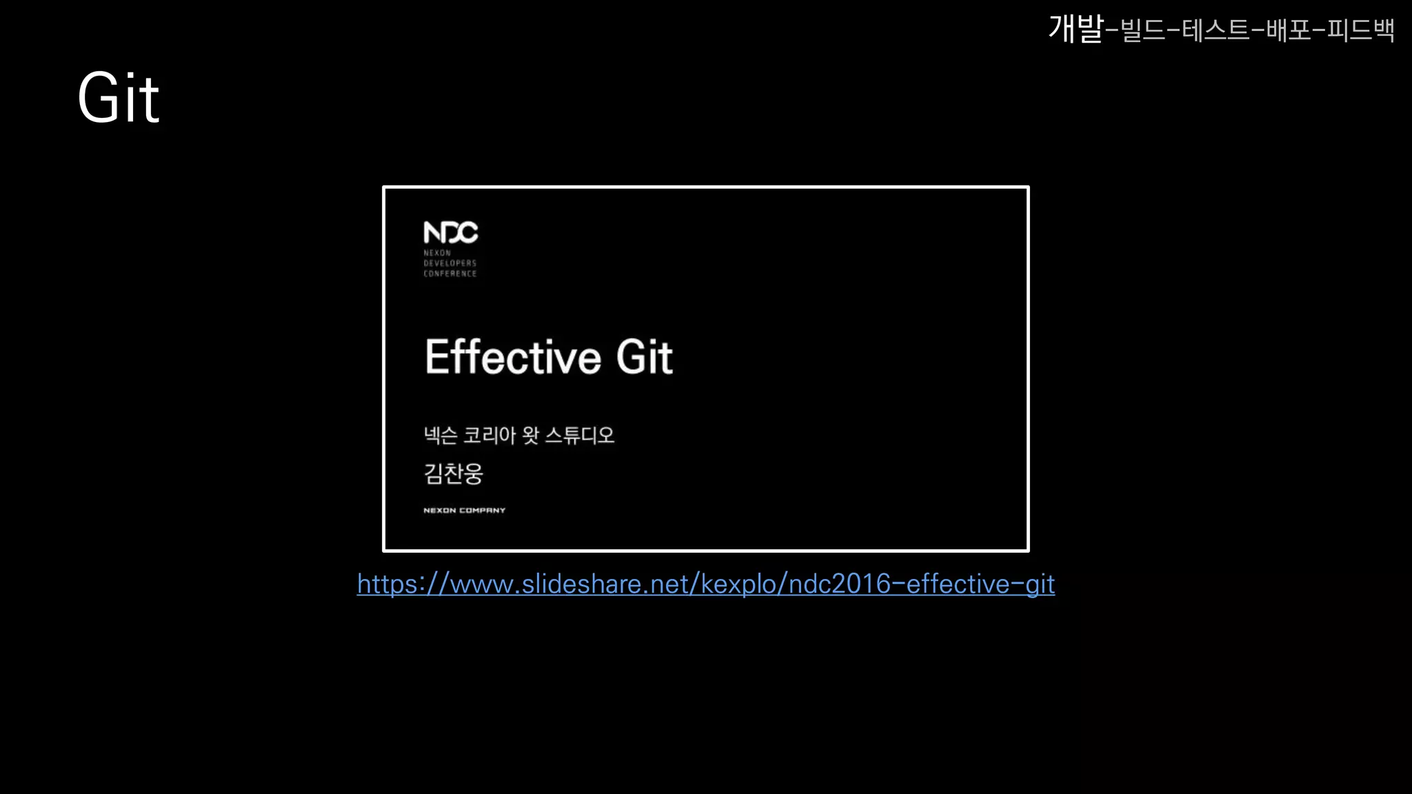Git
https://www.slideshare.net/kexplo/ndc2016-effective-git
개발-빌드-테스트-배포-피드백
 
