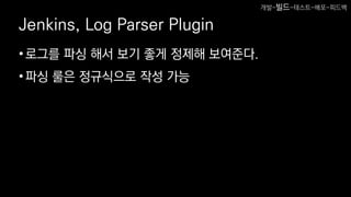 Jenkins, Log Parser Plugin
•로그를 파싱 해서 보기 좋게 정제해 보여준다.
•파싱 룰은 정규식으로 작성 가능
개발-빌드-테스트-배포-피드백
 