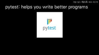 pytest: helps you write better programs
개발-빌드-테스트-배포-피드백
 