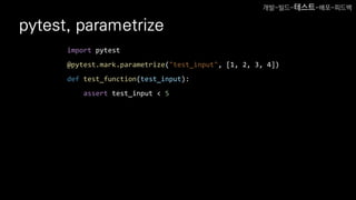 pytest, parametrize
import pytest
@pytest.mark.parametrize("test_input", [1, 2, 3, 4])
def test_function(test_input):
assert test_input < 5
개발-빌드-테스트-배포-피드백
 
