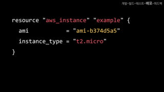 resource "aws_instance" "example" {
ami = "ami-b374d5a5"
instance_type = "t2.micro"
}
개발-빌드-테스트-배포-피드백
 