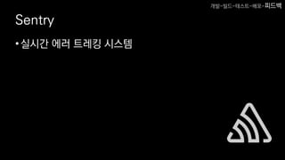 Sentry
•실시간 에러 트레킹 시스템
개발-빌드-테스트-배포-피드백
 