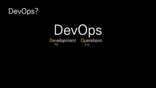 DevOps?
DevOps
Development Operations
개발 운영
 