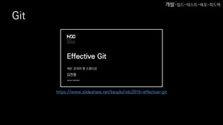 Git
https://www.slideshare.net/kexplo/ndc2016-effective-git
개발-빌드-테스트-배포-피드백
 