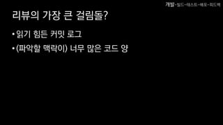 리뷰의 가장 큰 걸림돌?
•읽기 힘든 커밋 로그
•(파악할 맥락이) 너무 많은 코드 양
개발-빌드-테스트-배포-피드백
 