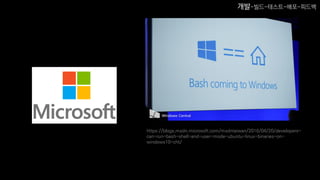 https://blogs.msdn.microsoft.com/msdntaiwan/2016/04/20/developers-
can-run-bash-shell-and-user-mode-ubuntu-linux-binaries-on-
windows10-cht/
개발-빌드-테스트-배포-피드백
 