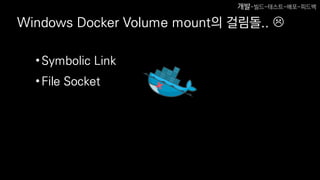 Windows Docker Volume mount의 걸림돌.. 
•Symbolic Link
•File Socket
개발-빌드-테스트-배포-피드백
 