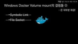 Windows Docker Volume mount의 걸림돌 
•Symbolic Link
•File Socket
…은 대부분 해결!
개발-빌드-테스트-배포-피드백
 