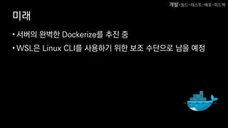 미래
• 서버의 완벽한 Dockerize를 추진 중
• WSL은 Linux CLI를 사용하기 위한 보조 수단으로 남을 예정
개발-빌드-테스트-배포-피드백
 