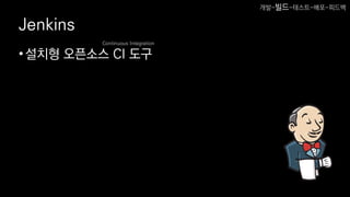 Jenkins
•설치형 오픈소스 CI 도구
Continuous Integration
개발-빌드-테스트-배포-피드백
 