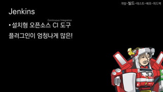 Jenkins
•설치형 오픈소스 CI 도구
플러그인이 엄청나게 많은!
Continuous Integration
개발-빌드-테스트-배포-피드백
 