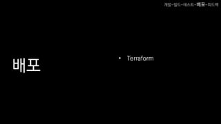 배포
• Terraform
개발-빌드-테스트-배포-피드백
 