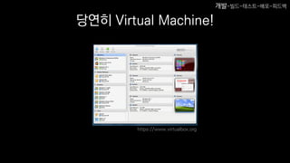 당연히 Virtual Machine!
https://www.virtualbox.org
개발-빌드-테스트-배포-피드백
 