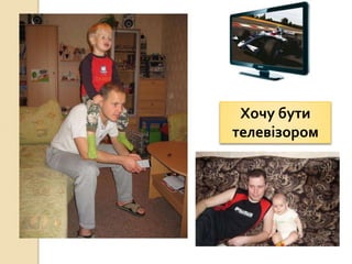 Хочу бути
телевізором
 