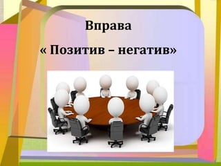 Вправа
« Позитив – негатив»
 