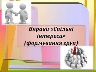 Вправа «Спільні
інтереси»
(формування груп)
 