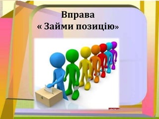 Вправа
« Займи позицію»
 