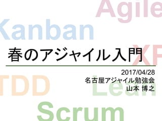 Agile
Kanban
XP
TDD Lean
春のアジャイル入門
2017/04/28
名古屋アジャイル勉強会
山本 博之
 