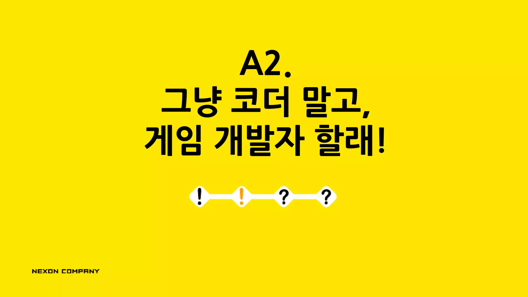 A2.
그냥 코더 말고,
게임 개발자 할래!
 