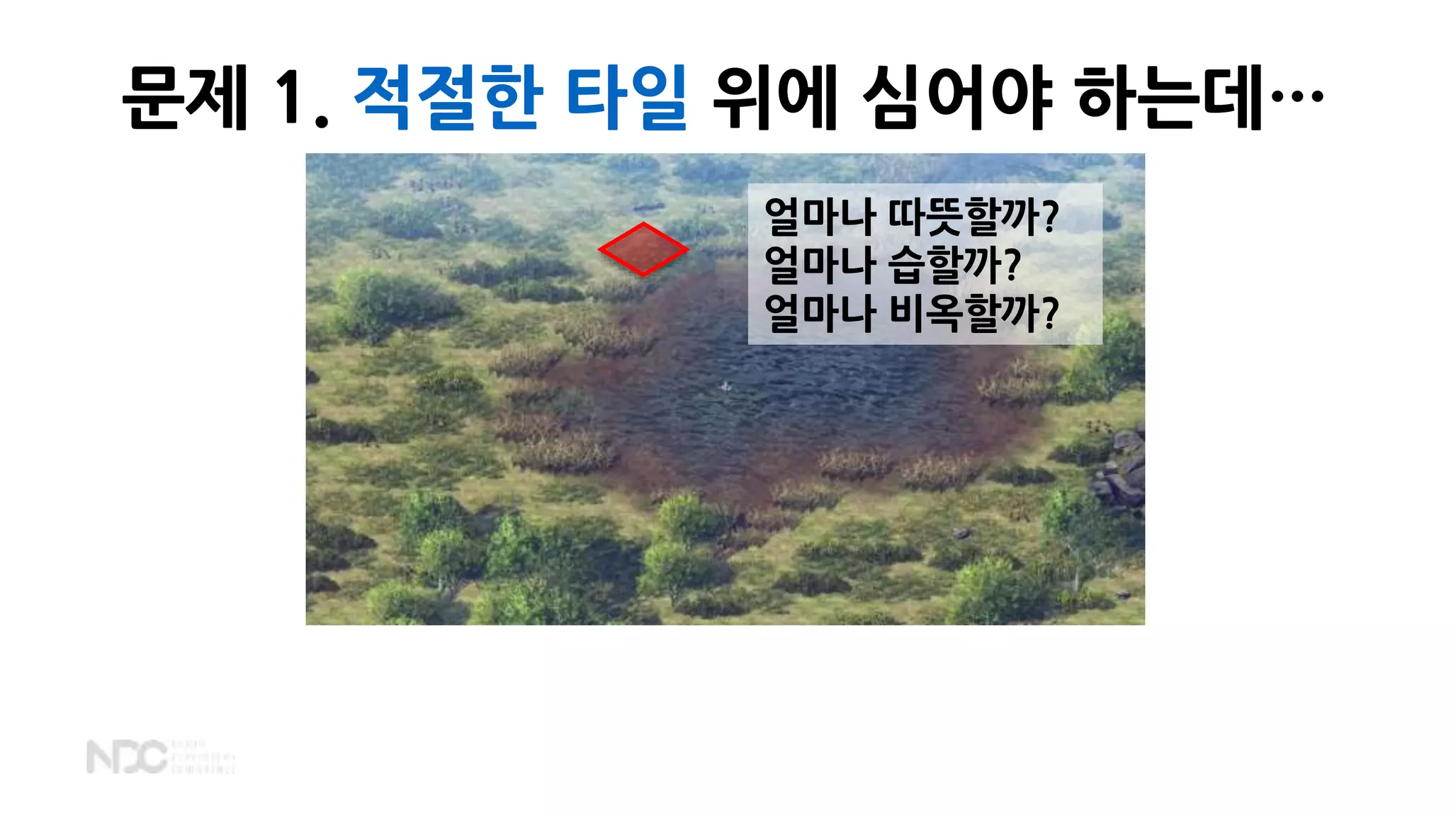 얼마나 따뜻할까?
얼마나 습할까?
얼마나 비옥할까?
문제 1. 적절한 타일 위에 심어야 하는데…
 