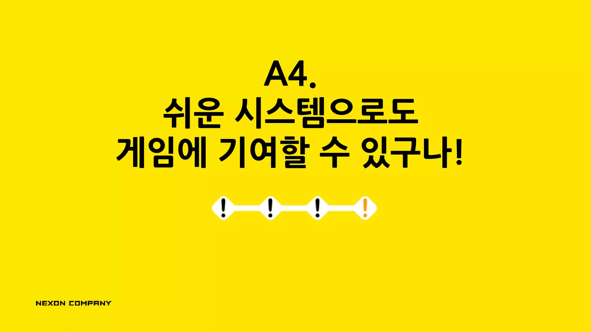 A4.
쉬운 시스템으로도
게임에 기여할 수 있구나!
 