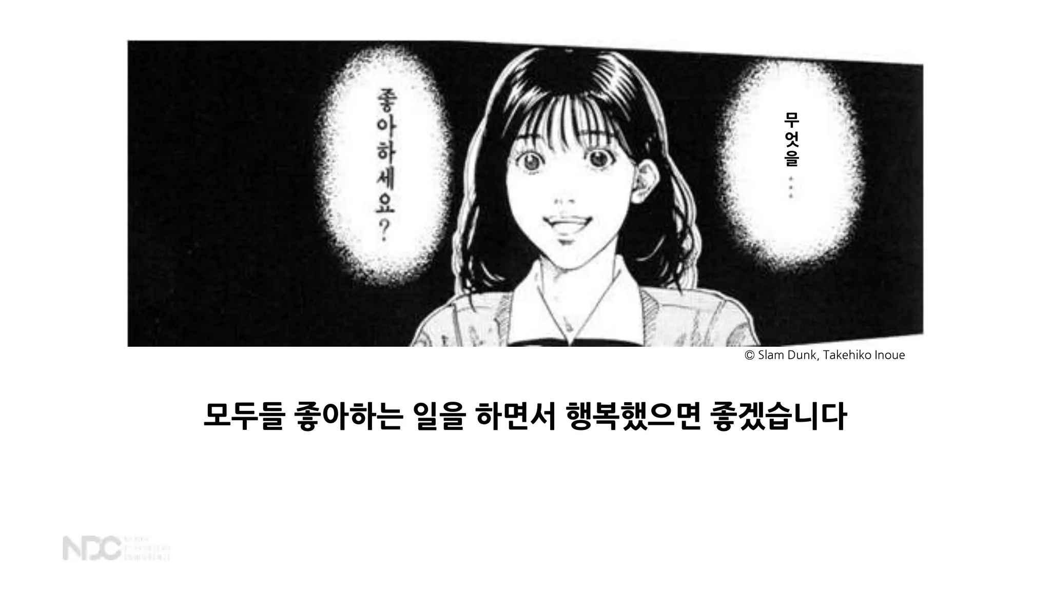 모두들 좋아하는 일을 하면서 행복했으면 좋겠습니다
무
엇
을
© Slam Dunk, Takehiko Inoue
 