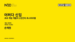 넥슨 코리아
What! Studio
손채원
초보 게임 개발자 2년간의 포스트모템
어쩌다 신입
 