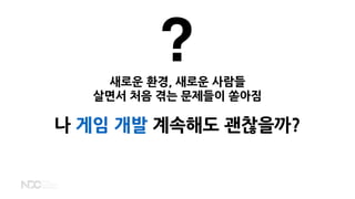 새로운 환경, 새로운 사람들
살면서 처음 겪는 문제들이 쏟아짐
나 게임 개발 계속해도 괜찮을까?
?
 