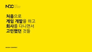 처음으로
게임 개발을 하고
회사를 다니면서
고민했던 것들
 