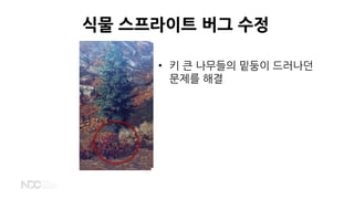 식물 스프라이트 버그 수정
• 키 큰 나무들의 밑둥이 드러나던
문제를 해결
 