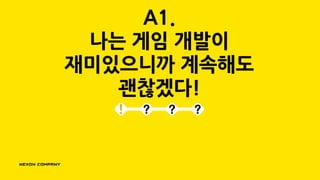 A1.
나는 게임 개발이
재미있으니까 계속해도
괜찮겠다!
 
