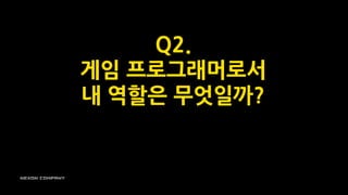 Q2.
게임 프로그래머로서
내 역할은 무엇일까?
 