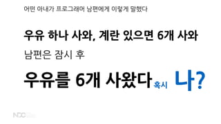 어떤 아내가 프로그래머 남편에게 이렇게 말했다
우유 하나 사와, 계란 있으면 6개 사와
남편은 잠시 후
우유를 6개 사왔다혹시 나?
 