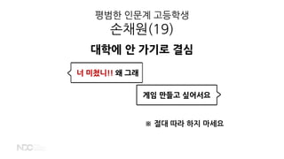 평범한 인문계 고등학생
손채원(19)
대학에 안 가기로 결심
게임 만들고 싶어서요
너 미쳤니!! 왜 그래
※ 절대 따라 하지 마세요
 