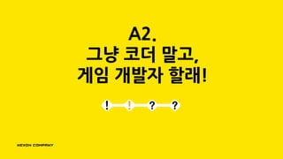 A2.
그냥 코더 말고,
게임 개발자 할래!
 