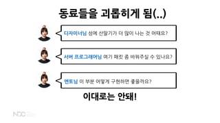 디자이너님 섬에 산딸기가 더 많이 나는 것 어때요?
서버 프로그래머님 여기 패킷 좀 바꿔주실 수 있나요?
멘토님 이 부분 어떻게 구현하면 좋을까요?
동료들을 괴롭히게 됨(..)
이대로는 안돼!
 