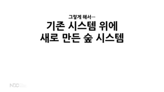 그렇게 해서…
기존 시스템 위에
새로 만든 숲 시스템
 